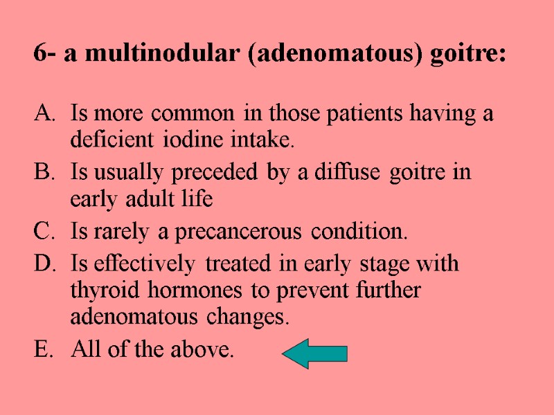 6- a multinodular (adenomatous) goitre: Is more common in those patients having a deficient